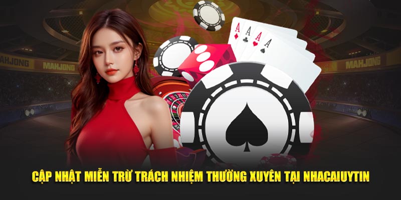 Cập nhật miễn trừ trách nhiệm thường xuyên tại Nhacaiuytin